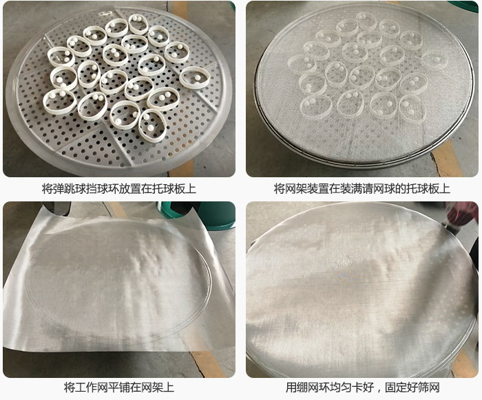 接著將干粉振動篩的彈跳球。擋球環(huán)放在托球板上；再把網(wǎng)架放在已經(jīng)裝滿彈跳球和擋球環(huán)的托球板上，然后工作網(wǎng)平鋪在網(wǎng)架上，并用繃網(wǎng)環(huán)均勻卡好，固定篩網(wǎng)。